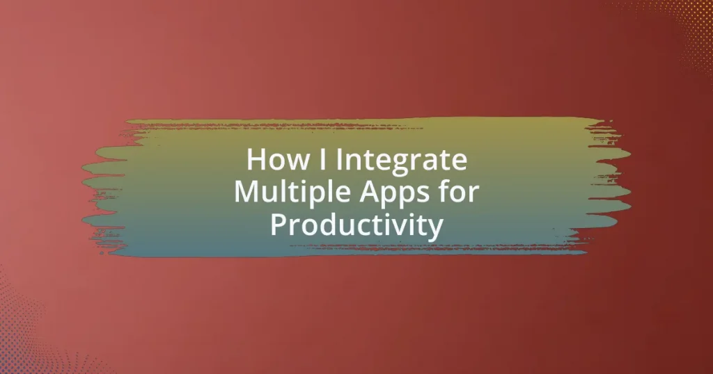 How I Integrate Multiple Apps for Productivity