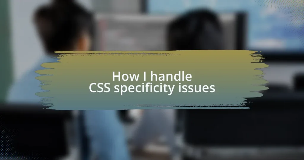 How I handle CSS specificity issues